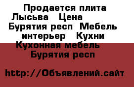  Продается плита Лысьва › Цена ­ 2 000 - Бурятия респ. Мебель, интерьер » Кухни. Кухонная мебель   . Бурятия респ.